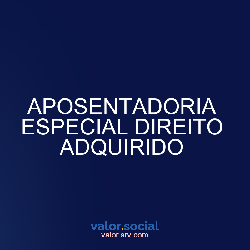 Lei de Aposentadoria Especial adquirida