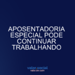 A aposentadoria especial pode continuar trabalhando