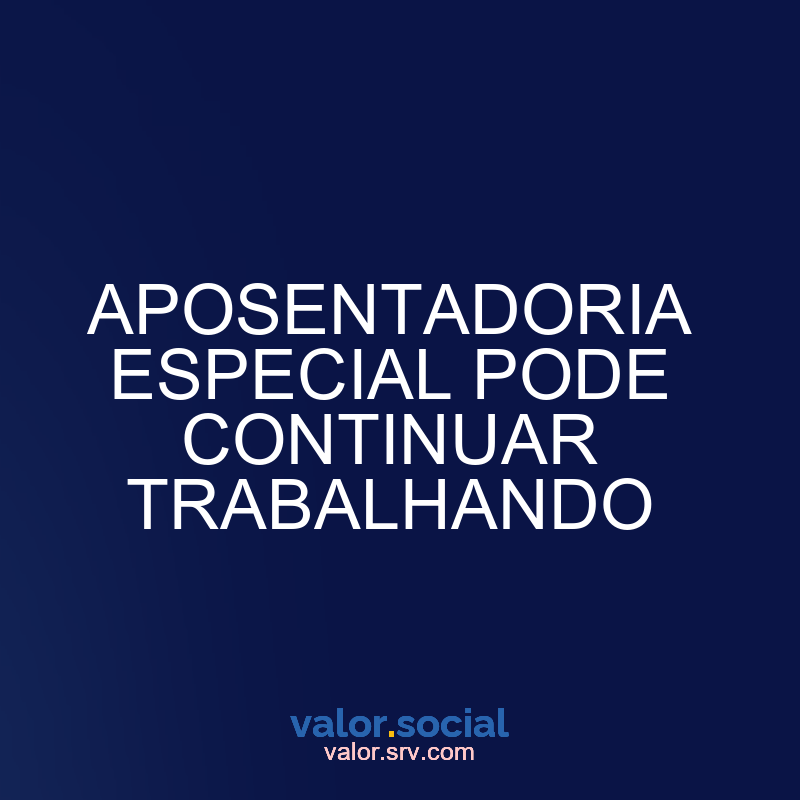 A aposentadoria especial pode continuar trabalhando