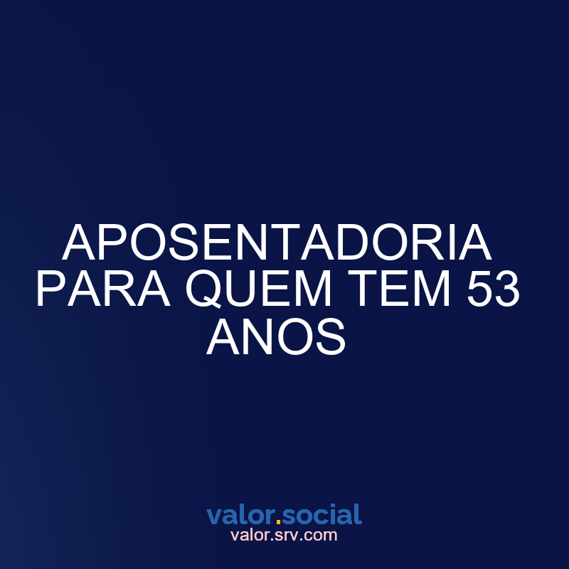 Aposentadoria para aqueles que têm 53 anos