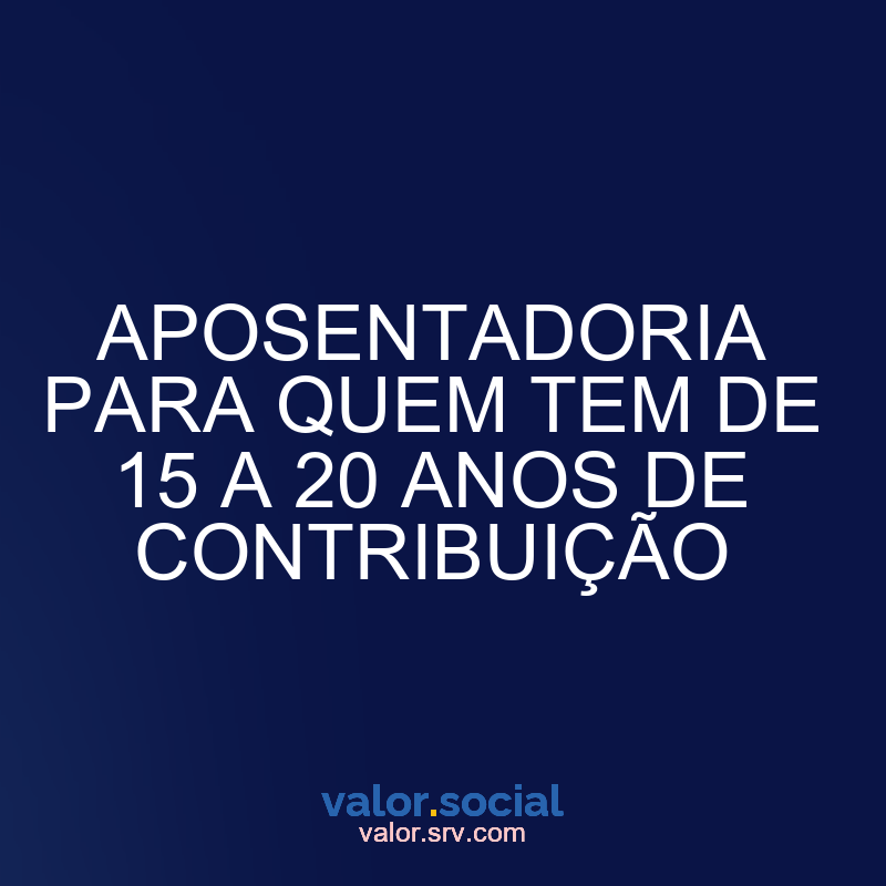 Aposentadoria para aqueles que têm 15 a 20 anos de contribuição