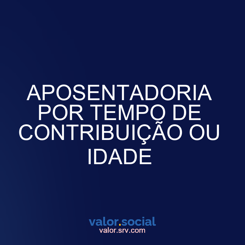 Aposentadoria para tempo de contribuição ou idade