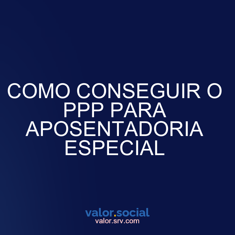 Como obter o PPP para uma aposentadoria especial