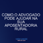 Como o advogado pode ajudar em sua aposentadoria rural