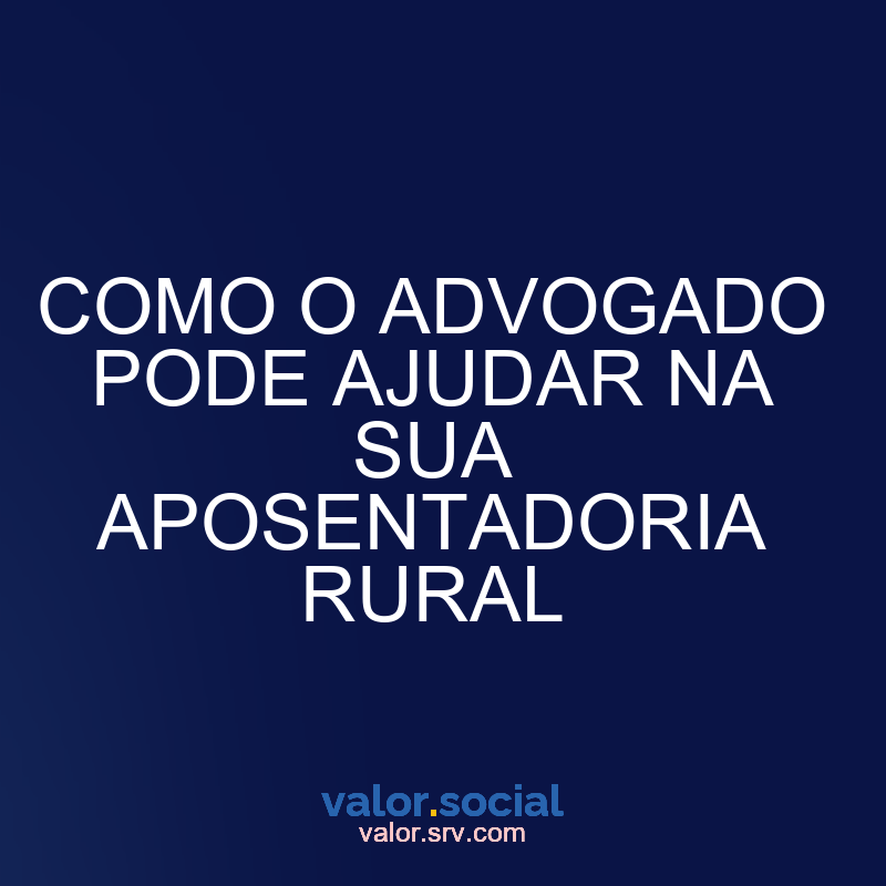 Como o advogado pode ajudar em sua aposentadoria rural