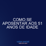 Como se aposentar aos 51 anos