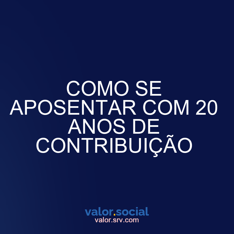 Como se aposentar com 20 anos de contribuição