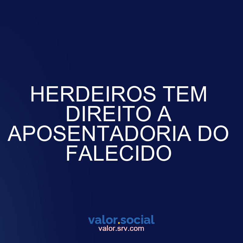 Os herdeiros têm o direito de aposentar o falecido