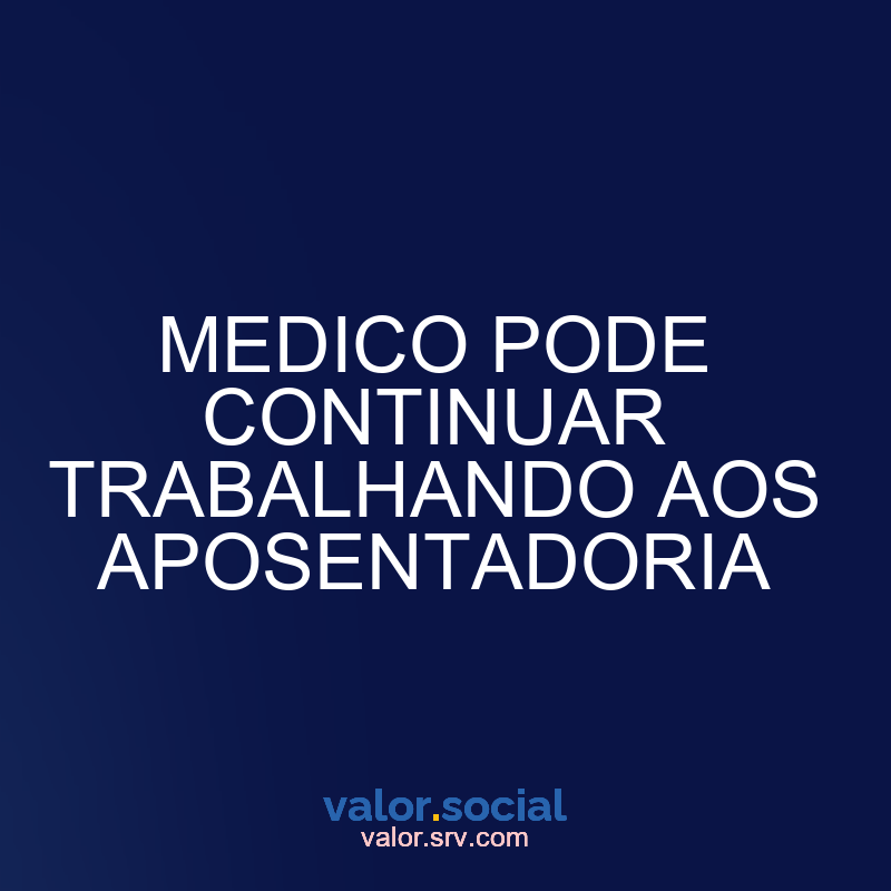 O médico pode continuar trabalhando na aposentadoria