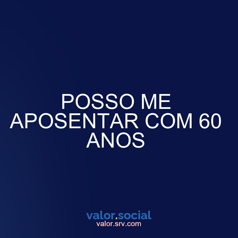 Eu posso me aposentar aos 60